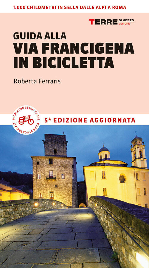 Guida Alla Via Francigena In Bicicletta. Oltre 1000 Chilometri Dalle Alpi A Ro