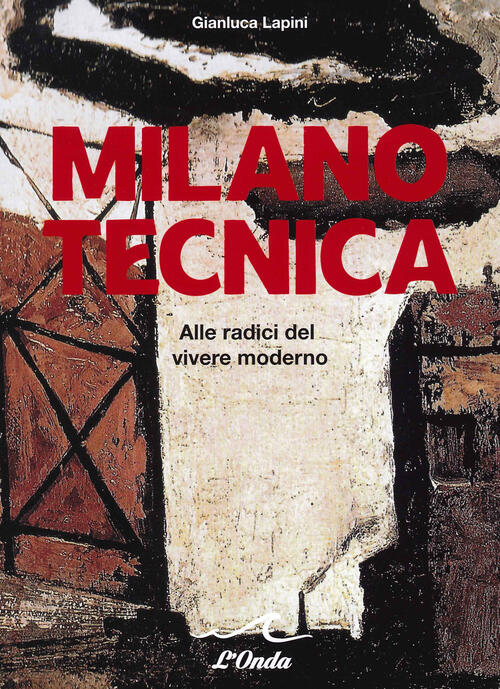 Milano Tecnica. Alle Radici Del Vivere Moderno Gianluca Lapini L'onda 2021