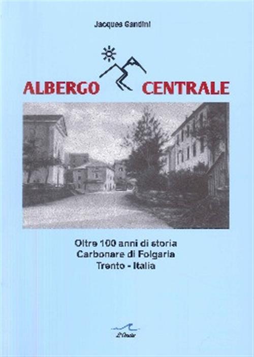 Albergo Centrale. Oltre 100 Anni Di Storia Carbonare Di Folgaria, Trento-Itali