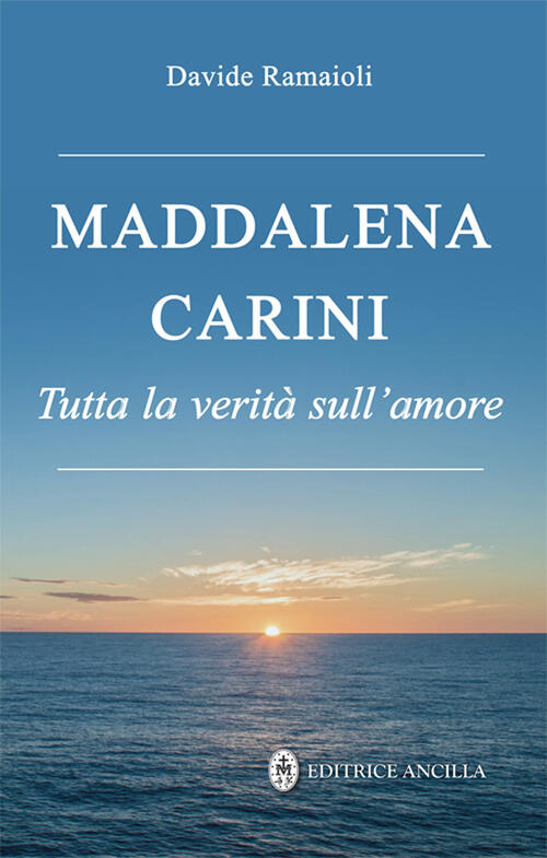 Maddalena Carini. Tutta La Verita Sull'amore Editrice Ancilla 2024