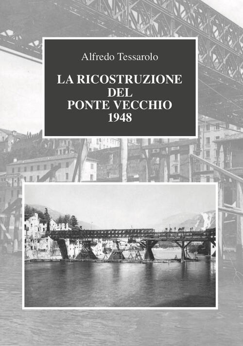 La Ricostruzione Del Ponte Vecchio 1948 Alfredo Tessarolo Bidigi 2021