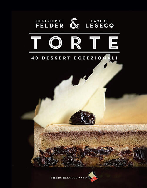 Torte. 40 Dessert Eccezionali. Ediz. Illustrata Christophe Felder Bibliotheca