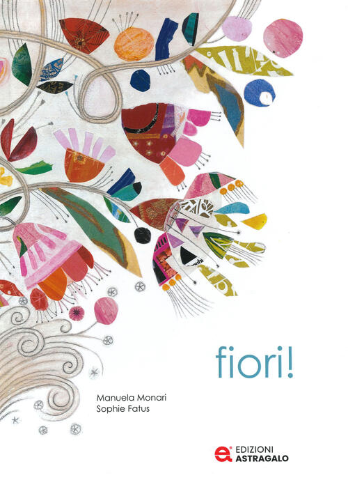 Fiori! Ediz. A Colori Manuela Monari Edizioni Astragalo 2023