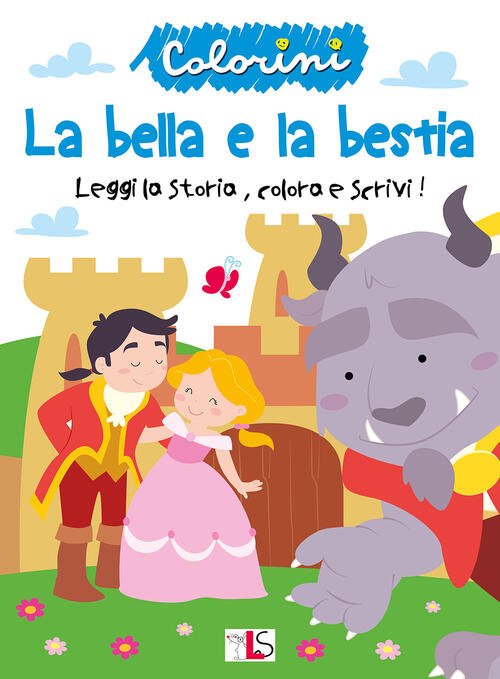 La Bella E La Bestia. Leggi La Storia, Colora E Scrivi! Ediz. Illustrata Ls Ed