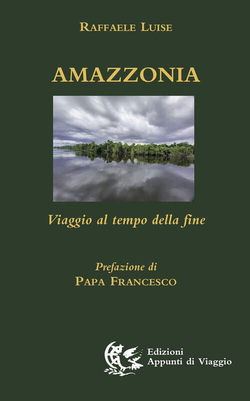 Amazzonia. Viaggio Al Tempo Della Fine Raffaele Luise Appunti Di Viaggio 2022