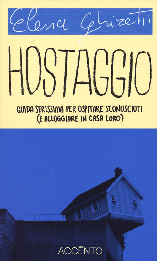 Hostaggio. Guida Serissima Per Ospitare Sconosciuti (E Alloggiare In Casa Loro