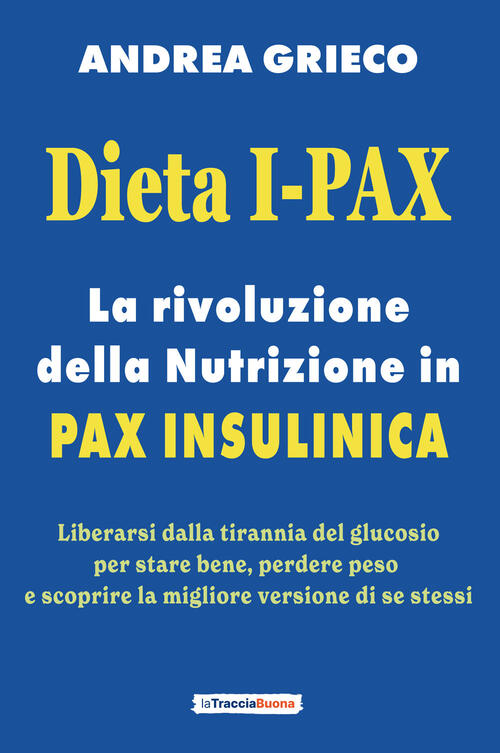 Dieta I-Pax. La Rivoluzione Della Nutrizione In Pax Insulinica. Liberarsi Dall