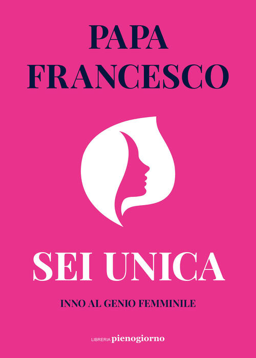 Sei Unica. Inno Al Genio Femminile Francesco (Jorge Mario Bergoglio) Libreria