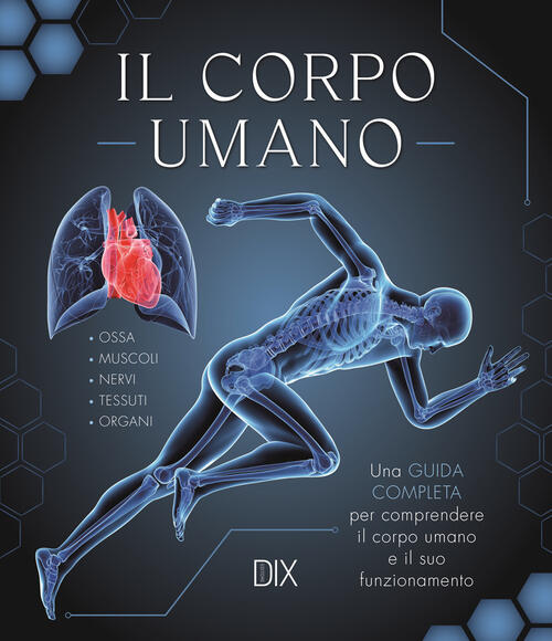 Il Corpo Umano. Una Guida Completa Per Comprendere Il Corpo Umano E Il Suo Fun