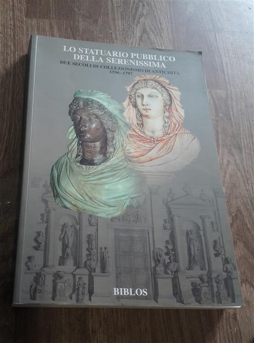 Lo Statuario Pubblico Della Serenissima. Due Secoli Di Collezionismo Di Antichità 1596 1797