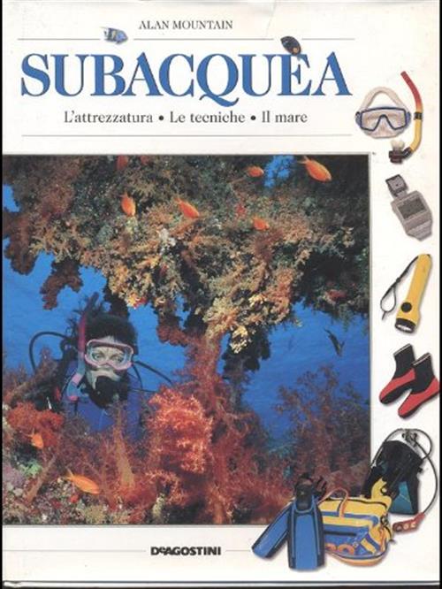 Subacquea. Le Attrezzature, Le Tecniche, Il Mare Alan Mountain Deagostini 1997